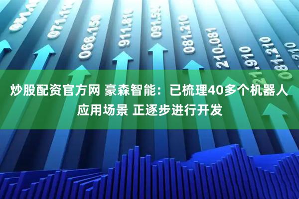 炒股配资官方网 豪森智能：已梳理40多个机器人应用场景 正逐步进行开发