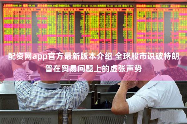 配资网app官方最新版本介绍 全球股市识破特朗普在贸易问题上的虚张声势