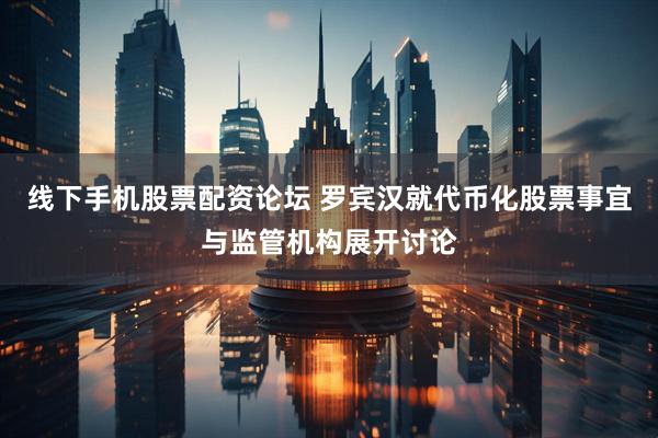 线下手机股票配资论坛 罗宾汉就代币化股票事宜与监管机构展开讨论