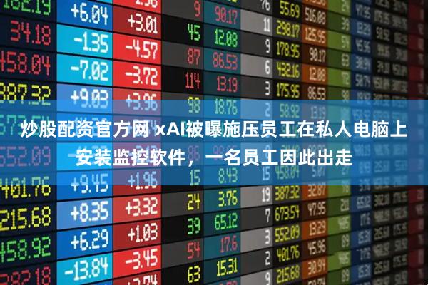 炒股配资官方网 xAI被曝施压员工在私人电脑上安装监控软件，一名员工因此出走