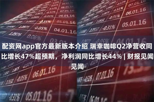 配资网app官方最新版本介绍 瑞幸咖啡Q2净营收同比增长47%超预期，净利润同比增长44% | 财报见闻