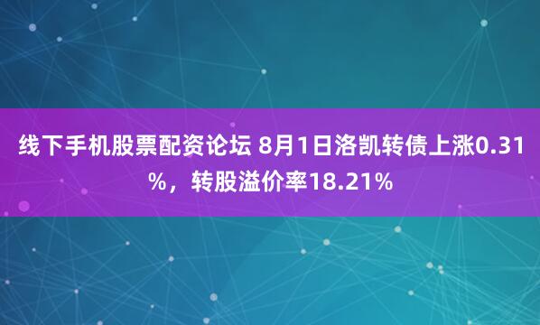线下手机股票配资论坛 8月1日洛凯转债上涨0.31%，转股溢价率18.21%