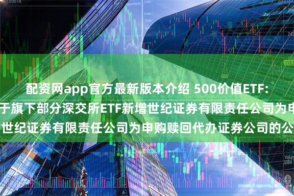 配资网app官方最新版本介绍 500价值ETF: 华夏基金管理有限公司关于旗下部分深交所ETF新增世纪证券有限责任公司为申购赎回代办证券公司的公告